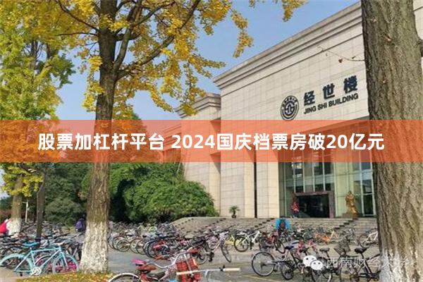 股票加杠杆平台 2024国庆档票房破20亿元