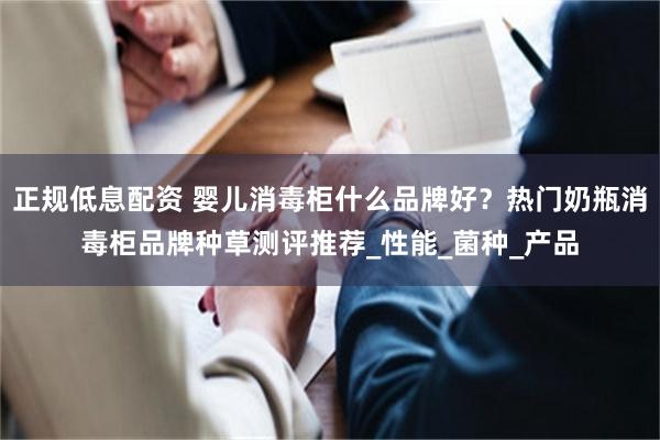 正规低息配资 婴儿消毒柜什么品牌好？热门奶瓶消毒柜品牌种草测评推荐_性能_菌种_产品