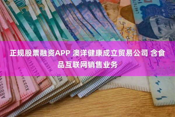 正规股票融资APP 澳洋健康成立贸易公司 含食品互联网销售业务