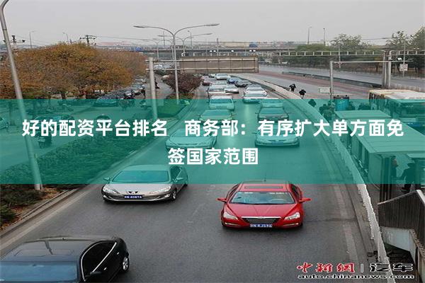 好的配资平台排名   商务部：有序扩大单方面免签国家范围