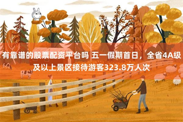 有靠谱的股票配资平台吗 五一假期首日，全省4A级及以上景区接待游客323.8万人次