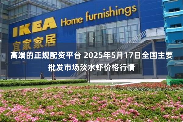 高端的正规配资平台 2025年5月17日全国主要批发市场淡水虾价格行情