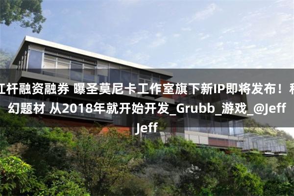 杠杆融资融券 曝圣莫尼卡工作室旗下新IP即将发布！科幻题材 从2018年就开始开发_Grubb_游戏_@Jeff