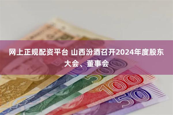 网上正规配资平台 山西汾酒召开2024年度股东大会、董事会
