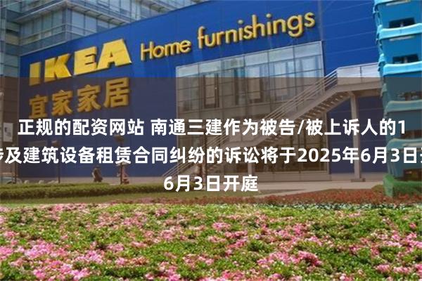 正规的配资网站 南通三建作为被告/被上诉人的1起涉及建筑设备租赁合同纠纷的诉讼将于2025年6月3日开庭