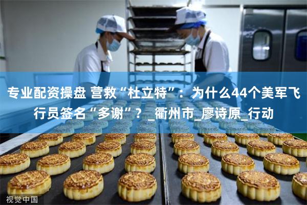 专业配资操盘 营救“杜立特”：为什么44个美军飞行员签名“多谢”？_衢州市_廖诗原_行动