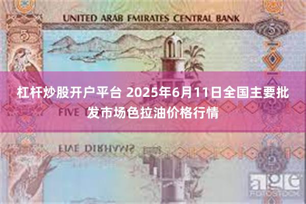 杠杆炒股开户平台 2025年6月11日全国主要批发市场色拉油价格行情