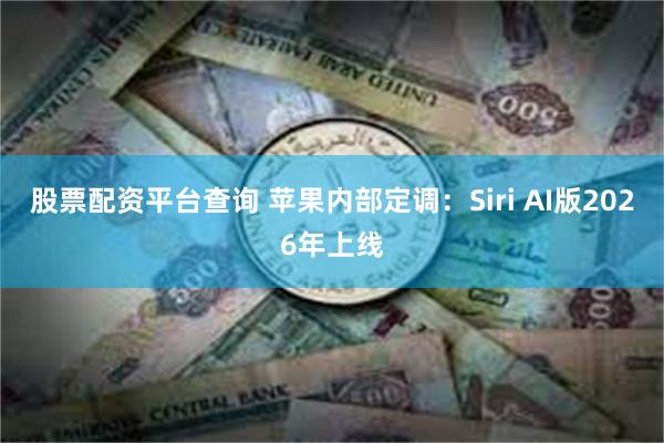 股票配资平台查询 苹果内部定调：Siri AI版2026年上线