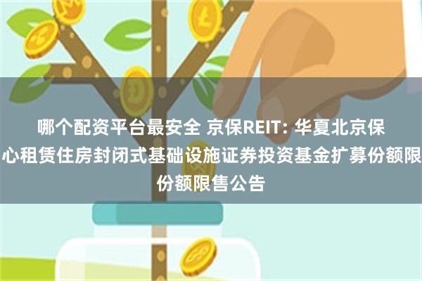 哪个配资平台最安全 京保REIT: 华夏北京保障房中心租赁住房封闭式基础设施证券投资基金扩募份额限售公告