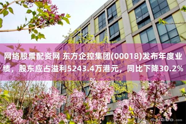 网络股票配资网 东方企控集团(00018)发布年度业绩，股东应占溢利5243.4万港元，同比下降30.2%
