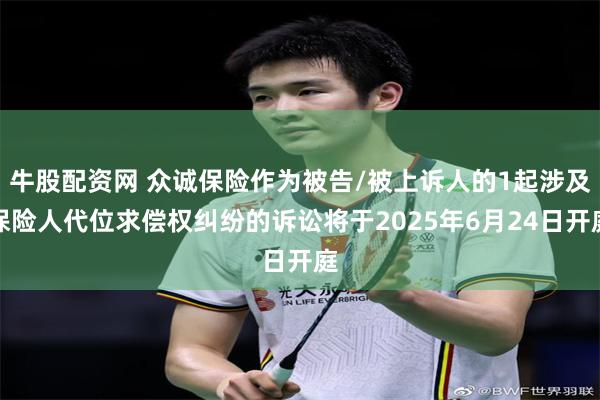 牛股配资网 众诚保险作为被告/被上诉人的1起涉及保险人代位求偿权纠纷的诉讼将于2025年6月24日开庭