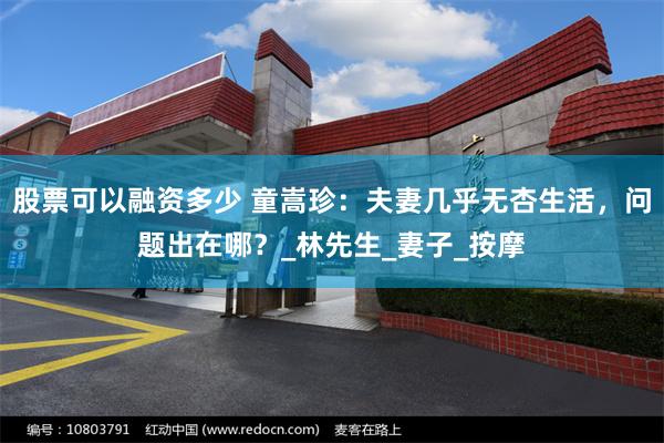 股票可以融资多少 童嵩珍：夫妻几乎无杏生活，问题出在哪？_林先生_妻子_按摩