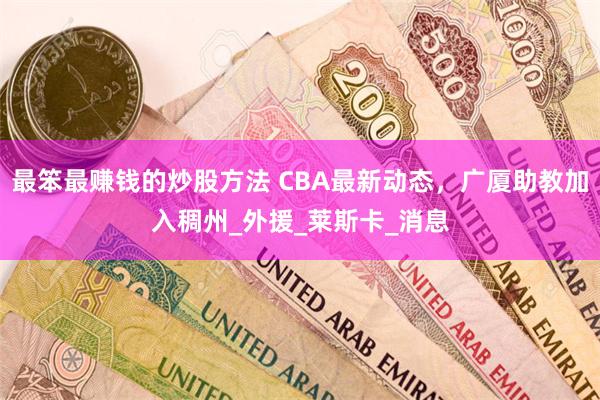 最笨最赚钱的炒股方法 CBA最新动态，广厦助教加入稠州_外援_莱斯卡_消息