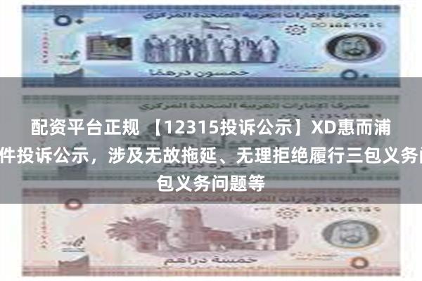 配资平台正规 【12315投诉公示】XD惠而浦新增6件投诉公示，涉及无故拖延、无理拒绝履行三包义务问题等