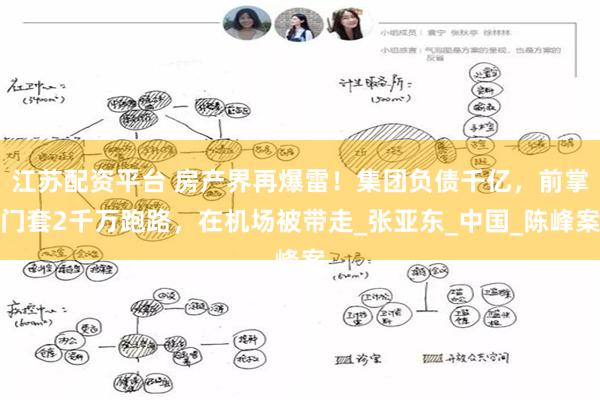 江苏配资平台 房产界再爆雷！集团负债千亿，前掌门套2千万跑路，在机场被带走_张亚东_中国_陈峰案