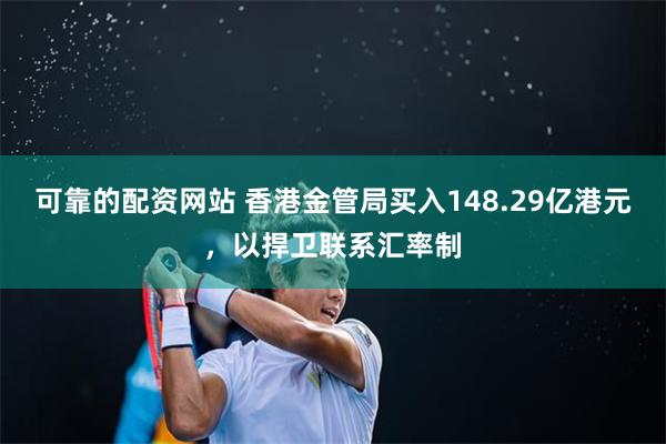 可靠的配资网站 香港金管局买入148.29亿港元，以捍卫联系汇率制