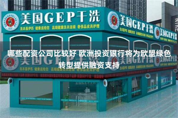 哪些配资公司比较好 欧洲投资银行将为欧盟绿色转型提供融资支持