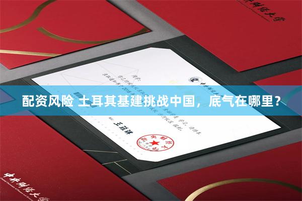 配资风险 土耳其基建挑战中国，底气在哪里？