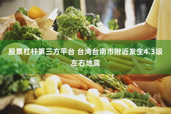 股票杠杆第三方平台 台湾台南市附近发生4.3级左右地震