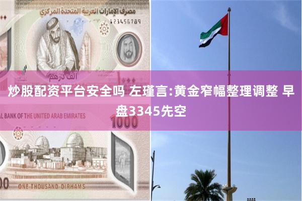 炒股配资平台安全吗 左瑾言:黄金窄幅整理调整 早盘3345先空