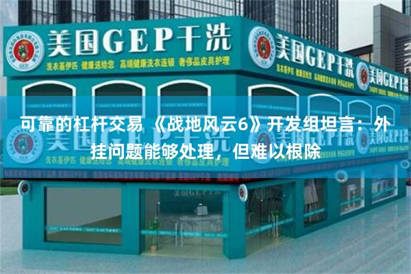 可靠的杠杆交易 《战地风云6》开发组坦言：外挂问题能够处理，但难以根除
